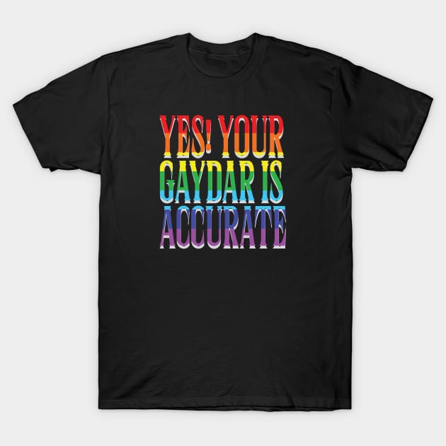 Yes Your Gaydar is accurate! T-Shirt by whatyouareisbeautiful